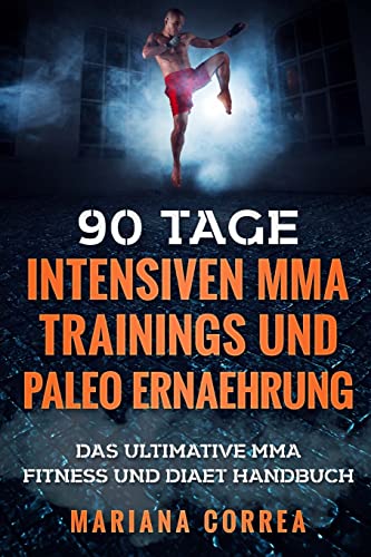 90 TAGE INTENSIVEN MMA TRAININGS Und PALEO ERNAEHRUNG: Das ULTIMATIVE MMA FITNESS UND DIAET HANDBUCH von CREATESPACE